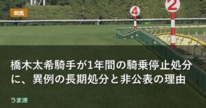 橋木太希騎手が1年間の騎乗停止処分に、異例の長期処分と非公表の理由