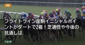 フライトライン産駒イニシャルポイントがダートで2着！芝適性や今後の見通しは