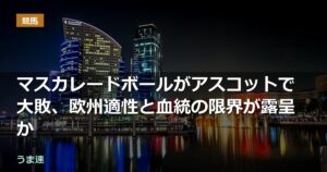 マスカレードボールがアスコットで大敗、欧州適性と血統の限界が露呈か