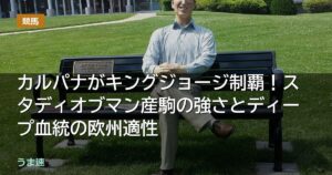 カルパナがキングジョージ制覇！スタディオブマン産駒の強さとディープ血統の欧州適性