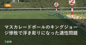 マスカレードボールのキングジョージ惨敗で浮き彫りになった適性問題