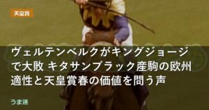ヴェルテンベルクがキングジョージで大敗 キタサンブラック産駒の欧州適性と天皇賞春の価値を問う声
