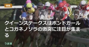 クイーンステークスはボンドガールとコガネノソラの激突に注目が集まる クイーンステークスはボンドガールとコガネノソラの激突に注目が集まる