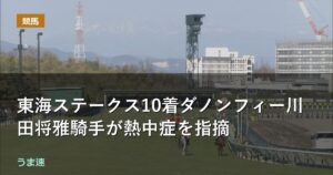 東海ステークス10着ダノンフィーゴ川田将雅騎手が熱中症を指摘