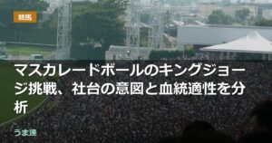 マスカレードボールのキングジョージ挑戦、社台の意図と血統適性を分析