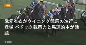 武元唯衣がウイニング競馬の進行に登場 パドック観察力と馬連的中が話題