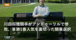 川田将雅騎手がアンドゥーリルで惨敗、単勝1番人気を裏切った騎乗選択
