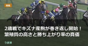 2歳戦でキズナ産駒が巻き返し開始!繁殖質の高さと勝ち上がり率の真価 2歳戦でキズナ産駒が巻き返し開始!繁殖質の高さと勝ち上がり率の真価