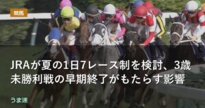 JRAが夏の1日7レース制を検討、3歳未勝利戦の早期終了がもたらす影響