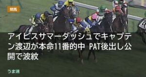 アイビスサマーダッシュでキャプテン渡辺が本命11番的中 PAT後出し公開で波紋