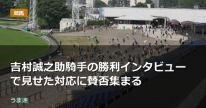 吉村誠之助騎手の勝利インタビューで見せた対応に賛否集まる 吉村誠之助騎手の勝利インタビューで見せた対応に賛否集まる