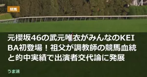 元櫻坂46の武元唯衣がみんなのKEIBA初登場!祖父が調教師の競馬血統と的中実績で出演者交代論に発展 元櫻坂46の武元唯衣がみんなのKEIBA初登場!祖父が調教師の競馬血統と的中実績で出演者交代論に発展