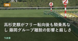 高杉吏麒がフリー転向後も騎乗馬なし 藤岡グループ離脱の影響と厳しさ