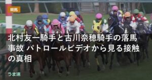 北村友一騎手と古川奈穂騎手の落馬事故 パトロールビデオから見る接触の真相