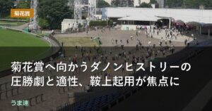 菊花賞へ向かうダノンヒストリーの圧勝劇と適性、鞍上起用が焦点に