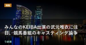 みんなのKEIBA出演の武元唯衣に注目、競馬番組のキャスティング論争