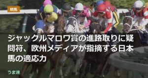 ジャックルマロワ賞の進路取りに疑問符、欧州メディアが指摘する日本馬の適応力