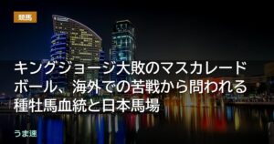 キングジョージ大敗のマスカレードボール、海外での苦戦から問われる種牡馬血統と日本馬場