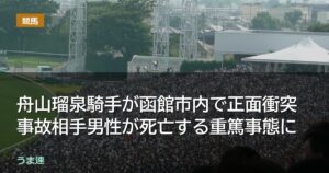 舟山瑠泉騎手が函館市内で正面衝突事故相手男性が死亡する重篤事態に