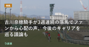 古川奈穂騎手が3週連続の落馬でファンから心配の声、今後のキャリアを巡る議論も