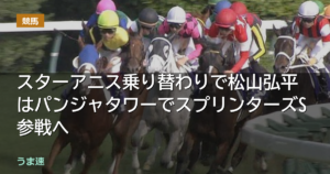 スターアニス乗り替わりで松山弘平はパンジャタワーでスプリンターズS参戦へ スターアニス乗り替わりで松山弘平はパンジャタワーでスプリンターズS参戦へ