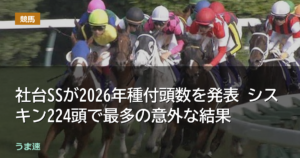 社台SSが2026年種付頭数を発表 シスキン224頭で最多の意外な結果
