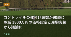 コントレイルの種付け頭数が90頭に急減 1800万円の価格設定と産駒実績から議論に