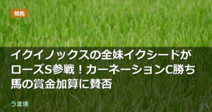 イクイノックスの全妹イクシードがローズS参戦！カーネーションC勝ち馬の賞金加算に賛否
