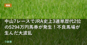 中山7レースでJRA史上3連単歴代2位の5294万円馬券が発生！不良馬場が生んだ大波乱