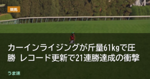 カーインライジングが斤量61kgで圧勝 レコード更新で21連勝達成の衝撃