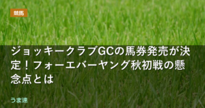 ジョッキークラブGCの馬券発売が決定！フォーエバーヤング秋初戦の懸念点とは