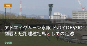 アドマイヤムーン永眠 ドバイDFやJC制覇と短距離種牡馬としての足跡