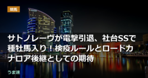 サトノレーヴが電撃引退、社台SSで種牡馬入り！検疫ルールとロードカナロア後継としての期待