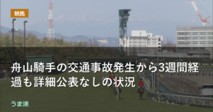 舟山騎手の交通事故発生から3週間経過も詳細公表なしの状況