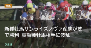 新種牡馬サンライズノヴァ産駒が芝で勝利 高額種牡馬相手に波乱