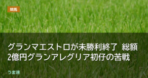 グランマエストロが未勝利終了 総額2億円グランアレグリア初仔の苦戦