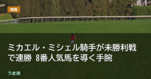 ミカエル・ミシェル騎手が未勝利戦で連勝 8番人気馬を導く手腕 ミカエル・ミシェル騎手が未勝利戦で連勝 8番人気馬を導く手腕