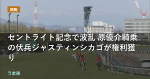 セントライト記念で波乱 原優介騎乗の伏兵ジャスティンシカゴが権利獲り セントライト記念で波乱 原優介騎乗の伏兵ジャスティンシカゴが権利獲り