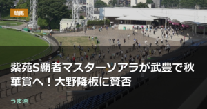 紫苑S覇者マスターソアラが武豊で秋華賞へ!大野降板に賛否