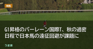 G1昇格のバーレーン国際T、秋の過密日程で日本馬の遠征回避が課題に