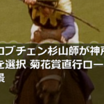 ２冠馬ロブチェン杉山師が神戸新聞杯起用を選択 菊花賞直行ローテを避けた背景