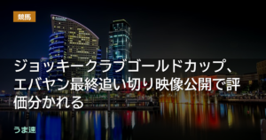 ジョッキークラブゴールドカップ、エバヤン最終追い切り映像公開で評価分かれる