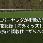 フォーエバーヤングが衝撃のラスト1F10秒07を記録！海外オッズ1.15倍の圧倒的支持と調教仕上がりへの見解