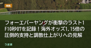 フォーエバーヤングが衝撃のラスト1F10秒07を記録！海外オッズ1.15倍の圧倒的支持と調教仕上がりへの見解