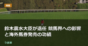 鈴木農水大臣が退任 競馬界への影響と海外馬券発売の功績
