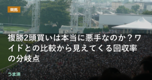 複勝2頭買いは本当に悪手なのか？ワイドとの比較から見えてくる回収率の分岐点
