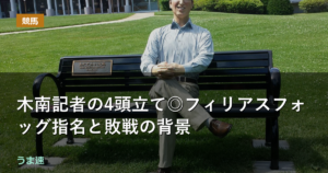 木南記者の4頭立て◎フィリアスフォッグ指名と敗戦の背景
