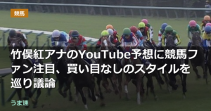 竹俣紅アナのYouTube予想に競馬ファン注目、買い目なしのスタイルを巡り議論