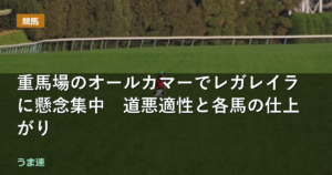 重馬場のオールカマーでレガレイラに懸念集中 道悪適性と各馬の仕上がり 重馬場のオールカマーでレガレイラに懸念集中 道悪適性と各馬の仕上がり