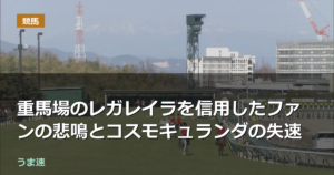 オールカマーで重馬場のレガレイラを信用したファンの悲鳴とコスモキュランダの失速 オールカマーで重馬場のレガレイラを信用したファンの悲鳴とコスモキュランダの失速